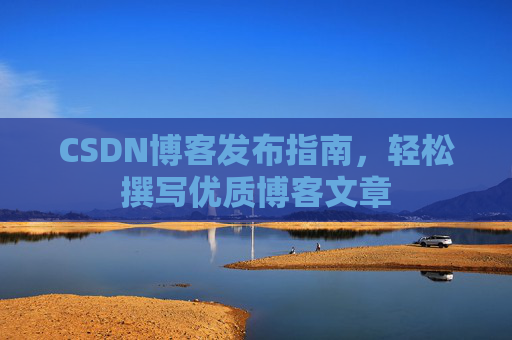 CSDN博客发布指南，轻松撰写优质博客文章
