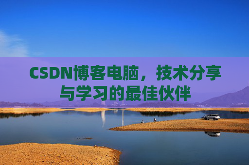 CSDN博客电脑，技术分享与学习的最佳伙伴
